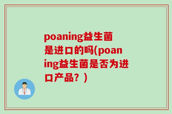poaning益生菌是进口的吗(poaning益生菌是否为进口产品？)