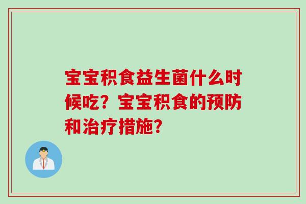 宝宝积食益生菌什么时候吃？宝宝积食的预防和治疗措施？