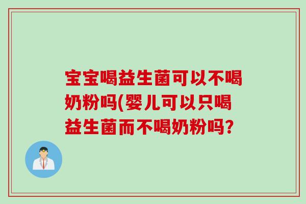 宝宝喝益生菌可以不喝奶粉吗(婴儿可以只喝益生菌而不喝奶粉吗？