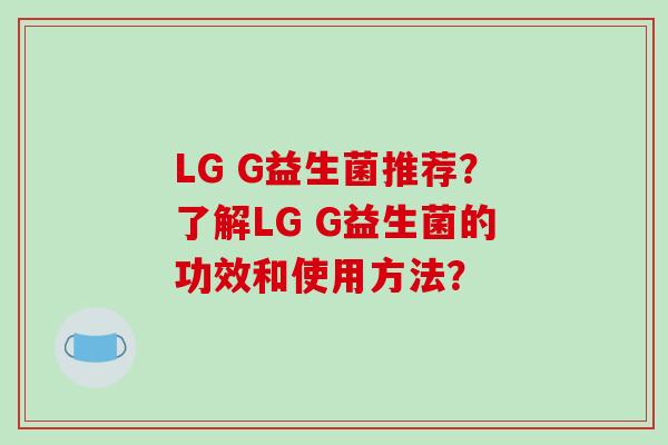LG G益生菌推荐？了解LG G益生菌的功效和使用方法？