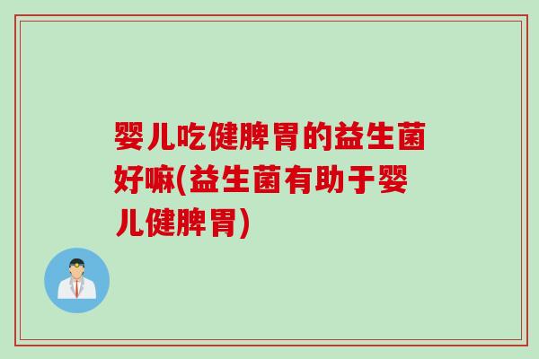 婴儿吃健脾胃的益生菌好嘛(益生菌有助于婴儿健脾胃)
