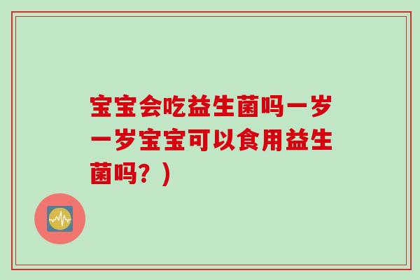宝宝会吃益生菌吗一岁一岁宝宝可以食用益生菌吗？)