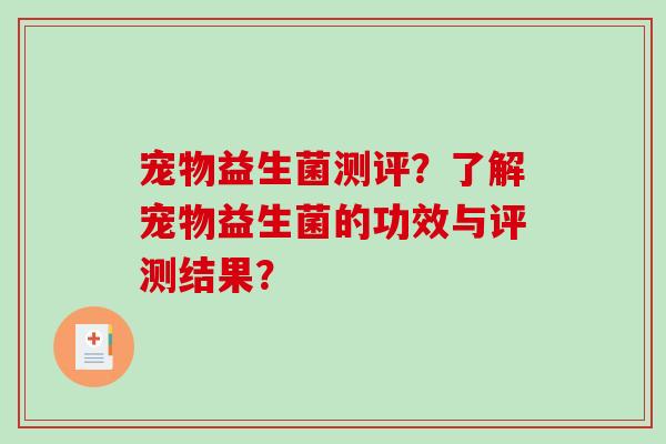 宠物益生菌测评？了解宠物益生菌的功效与评测结果？