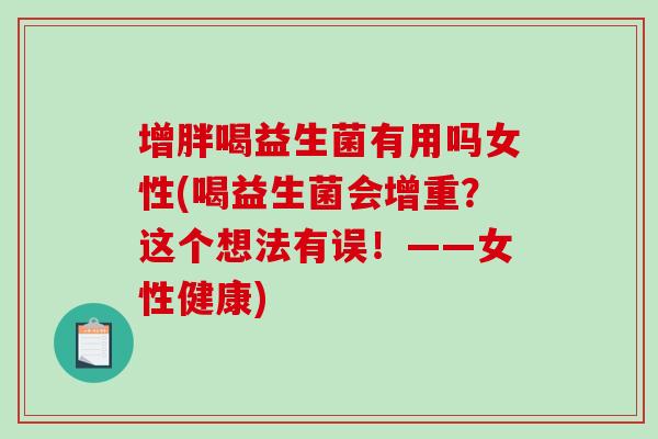 增胖喝益生菌有用吗女性(喝益生菌会增重？这个想法有误！——女性健康)