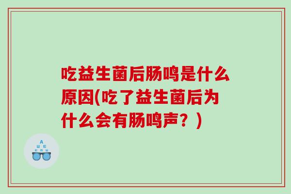 吃益生菌后肠鸣是什么原因(吃了益生菌后为什么会有肠鸣声？)