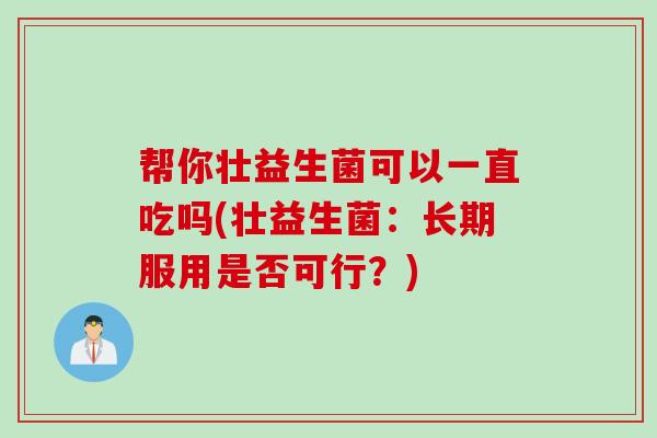 帮你壮益生菌可以一直吃吗(壮益生菌：长期服用是否可行？)