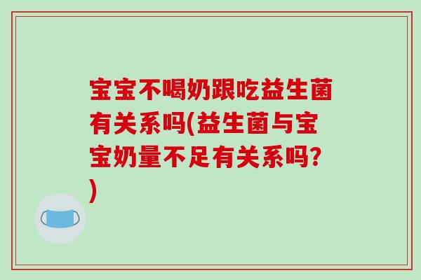 宝宝不喝奶跟吃益生菌有关系吗(益生菌与宝宝奶量不足有关系吗？)