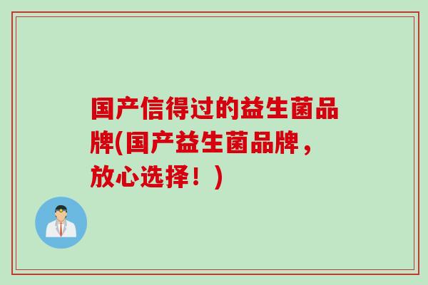 国产信得过的益生菌品牌(国产益生菌品牌，放心选择！)