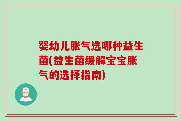 婴幼儿胀气选哪种益生菌(益生菌缓解宝宝胀气的选择指南)