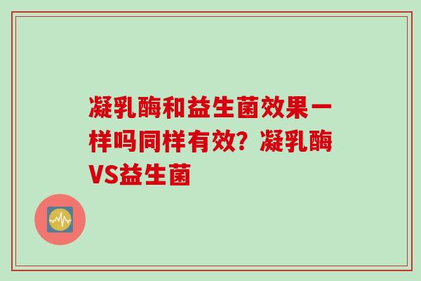 凝乳酶和益生菌效果一样吗同样有效？凝乳酶VS益生菌