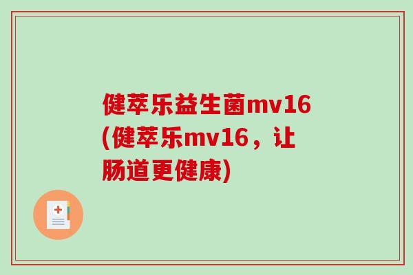 健萃乐益生菌mv16(健萃乐mv16，让肠道更健康)