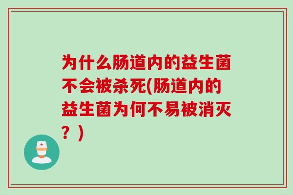为什么肠道内的益生菌不会被杀死(肠道内的益生菌为何不易被消灭？)