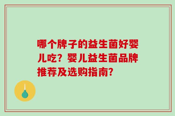 哪个牌子的益生菌好婴儿吃？婴儿益生菌品牌推荐及选购指南？