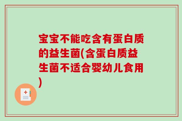 宝宝不能吃含有蛋白质的益生菌(含蛋白质益生菌不适合婴幼儿食用)