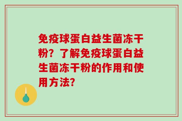 免疫球蛋白益生菌冻干粉？了解免疫球蛋白益生菌冻干粉的作用和使用方法？