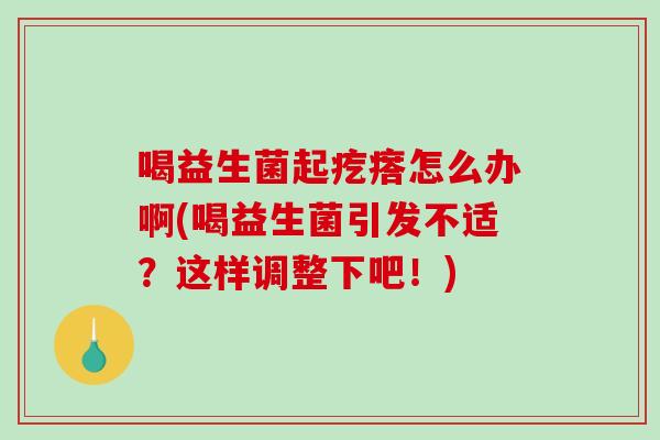 喝益生菌起疙瘩怎么办啊(喝益生菌引发不适？这样调整下吧！)