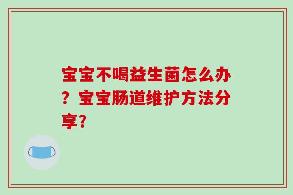 宝宝不喝益生菌怎么办？宝宝肠道维护方法分享？
