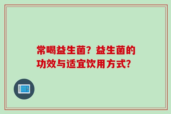 常喝益生菌？益生菌的功效与适宜饮用方式？