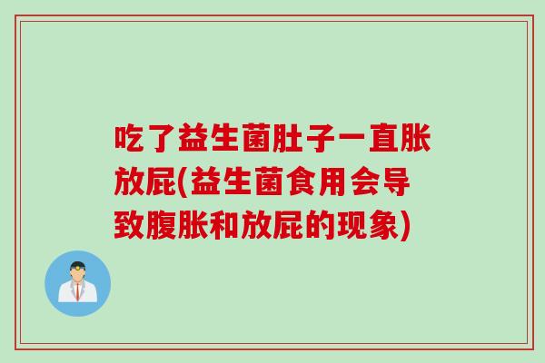 吃了益生菌肚子一直胀放屁(益生菌食用会导致腹胀和放屁的现象)