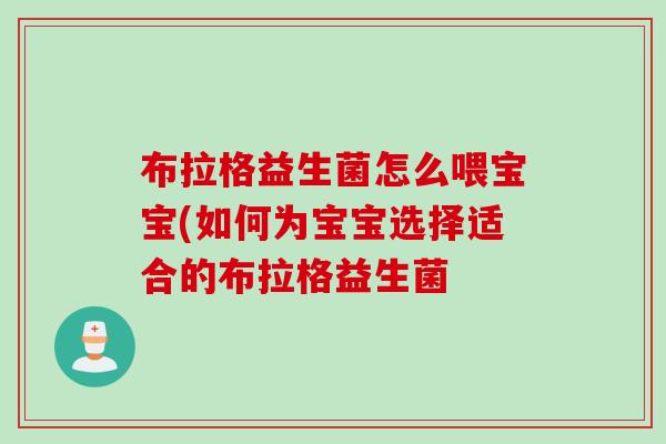 布拉格益生菌怎么喂宝宝(如何为宝宝选择适合的布拉格益生菌