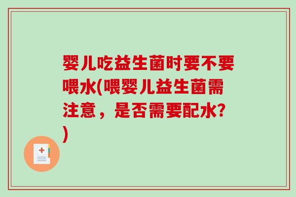 婴儿吃益生菌时要不要喂水(喂婴儿益生菌需注意，是否需要配水？)