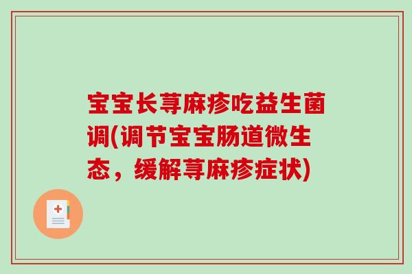 宝宝长荨麻疹吃益生菌调(调节宝宝肠道微生态，缓解荨麻疹症状)