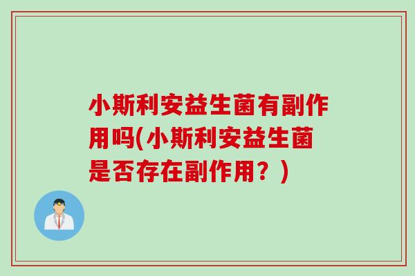 小斯利安益生菌有副作用吗(小斯利安益生菌是否存在副作用？)