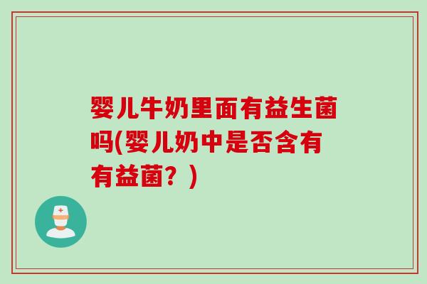 婴儿牛奶里面有益生菌吗(婴儿奶中是否含有有益菌？)