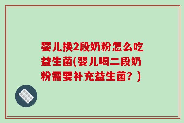 婴儿换2段奶粉怎么吃益生菌(婴儿喝二段奶粉需要补充益生菌？)