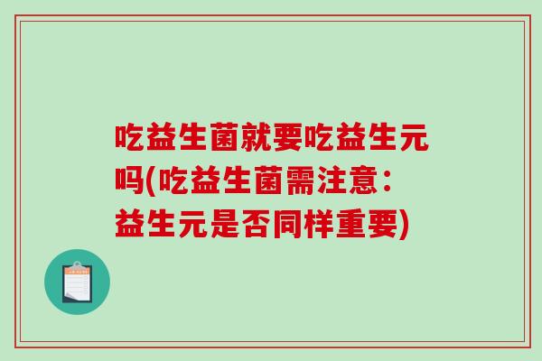 吃益生菌就要吃益生元吗(吃益生菌需注意：益生元是否同样重要)