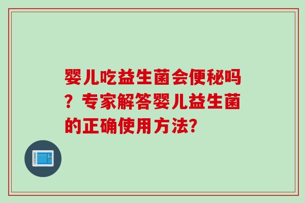 婴儿吃益生菌会吗?专家解答婴儿益生菌的正确使用方法? 婴儿吃益生菌会吗?专家解答婴儿益生菌的正确使用方法?