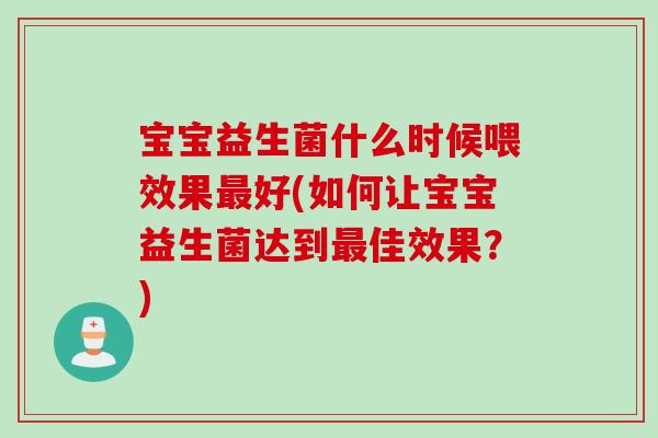 宝宝益生菌什么时候喂效果好(如何让宝宝益生菌达到佳效果?) 宝宝益生菌什么时候喂效果好(如何让宝宝益生菌达到佳效果?)