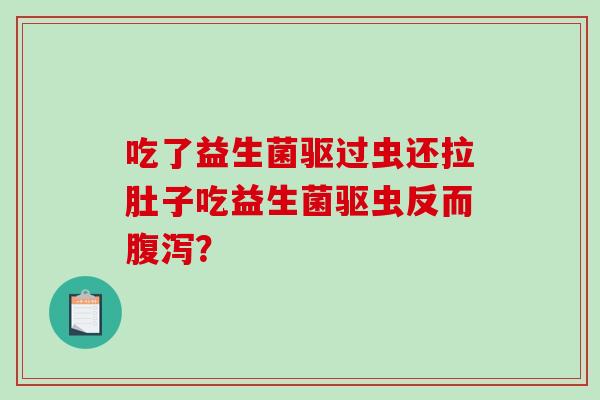 吃了益生菌驱过虫还拉肚子吃益生菌驱虫反而腹泻？