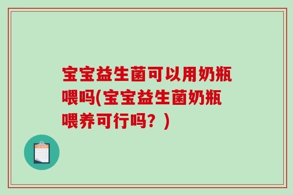 宝宝益生菌可以用奶瓶喂吗(宝宝益生菌奶瓶喂养可行吗?) 宝宝益生菌可以用奶瓶喂吗(宝宝益生菌奶瓶喂养可行吗?)