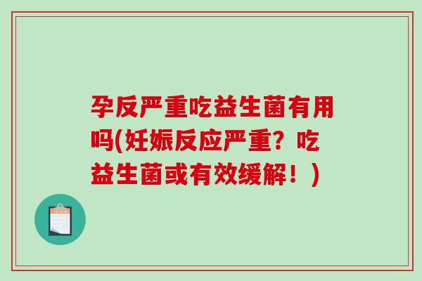 孕反严重吃益生菌有用吗(妊娠反应严重?吃益生菌或有效缓解!) 孕反严重吃益生菌有用吗(妊娠反应严重?吃益生菌或有效缓解!)