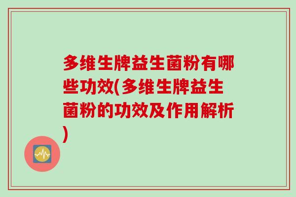 多维生牌益生菌粉有哪些功效(多维生牌益生菌粉的功效及作用解析) 多维生牌益生菌粉有哪些功效(多维生牌益生菌粉的功效及作用解析)