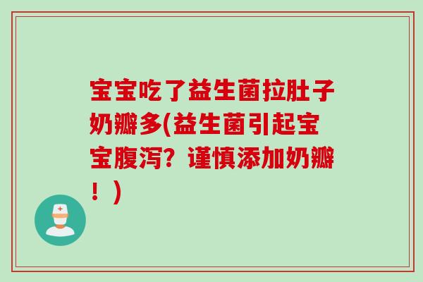 宝宝吃了益生菌拉肚子奶瓣多(益生菌引起宝宝？谨慎添加奶瓣！)