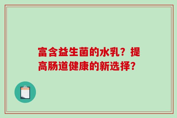 富含益生菌的水乳？提高肠道健康的新选择？