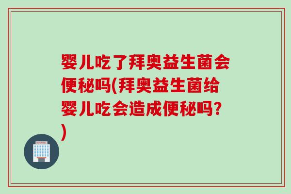 婴儿吃了拜奥益生菌会吗(拜奥益生菌给婴儿吃会造成吗?) 婴儿吃了拜奥益生菌会吗(拜奥益生菌给婴儿吃会造成吗?)