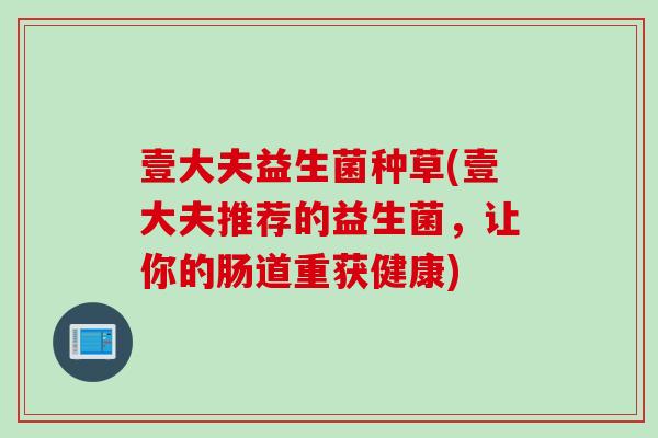 壹大夫益生菌种草(壹大夫推荐的益生菌，让你的肠道重获健康)