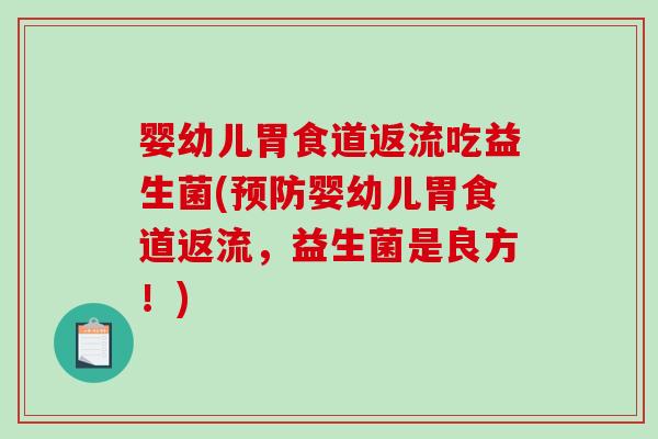 婴幼儿胃食道返流吃益生菌(婴幼儿胃食道返流,益生菌是良方!) 婴幼儿胃食道返流吃益生菌(婴幼儿胃食道返流,益生菌是良方!)