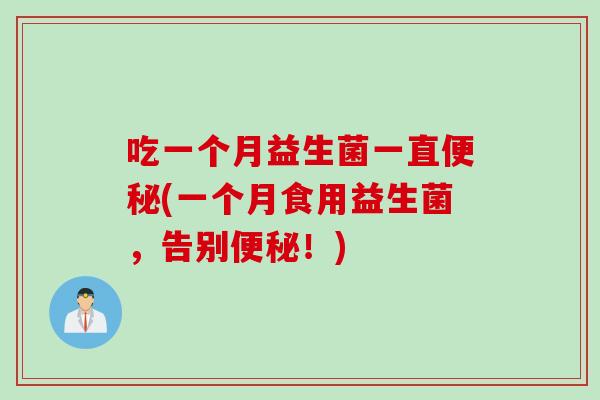 吃一个月益生菌一直(一个月食用益生菌,告别!) 吃一个月益生菌一直(一个月食用益生菌,告别!)
