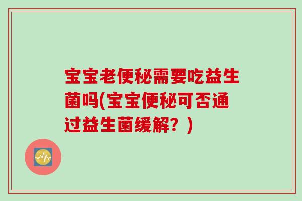 宝宝老需要吃益生菌吗(宝宝可否通过益生菌缓解?) 宝宝老需要吃益生菌吗(宝宝可否通过益生菌缓解?)