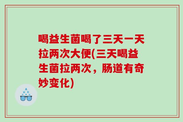 喝益生菌喝了三天一天拉两次大便(三天喝益生菌拉两次，肠道有奇妙变化)