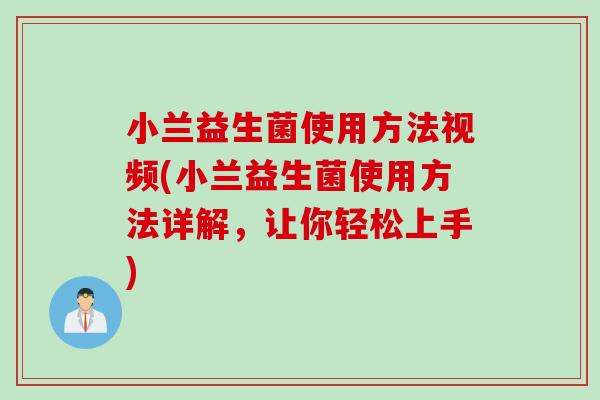 小兰益生菌使用方法视频(小兰益生菌使用方法详解,让你轻松上手) 小兰益生菌使用方法视频(小兰益生菌使用方法详解,让你轻松上手)