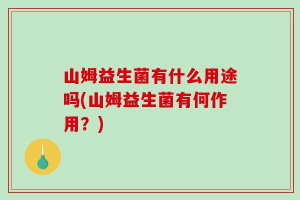 山姆益生菌有什么用途吗(山姆益生菌有何作用？)