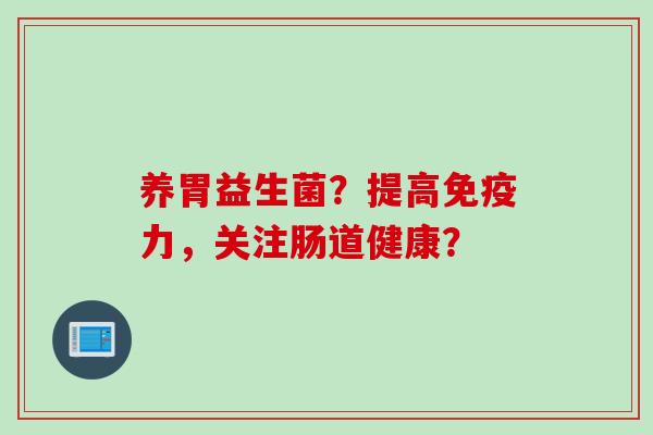 养胃益生菌?提高力,关注肠道健康? 养胃益生菌?提高力,关注肠道健康?