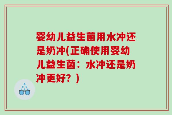 婴幼儿益生菌用水冲还是奶冲(正确使用婴幼儿益生菌:水冲还是奶冲更好?) 婴幼儿益生菌用水冲还是奶冲(正确使用婴幼儿益生菌:水冲还是奶冲更好?)