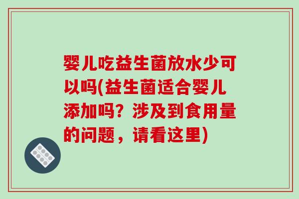 婴儿吃益生菌放水少可以吗(益生菌适合婴儿添加吗？涉及到食用量的问题，请看这里)
