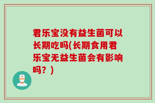 君乐宝没有益生菌可以长期吃吗(长期食用君乐宝无益生菌会有影响吗?) 君乐宝没有益生菌可以长期吃吗(长期食用君乐宝无益生菌会有影响吗?)